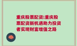 重庆股票配资;重庆股票配资新机遇助力投资者实现财富增值之路