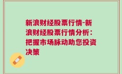 新浪财经股票行情-新浪财经股票行情分析：把握市场脉动助您投资决策