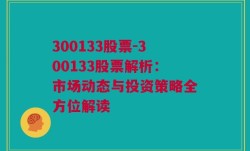 300133股票-300133股票解析：市场动态与投资策略全方位解读