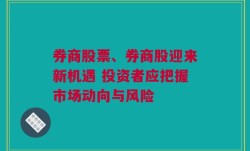 券商股票、券商股迎来新机遇 投资者应把握市场动向与风险