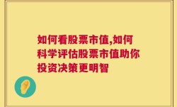 如何看股票市值,如何科学评估股票市值助你投资决策更明智