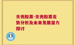 贝壳股票-贝壳股票走势分析及未来发展潜力探讨