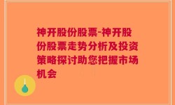 神开股份股票-神开股份股票走势分析及投资策略探讨助您把握市场机会