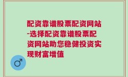 配资靠谱股票配资网站-选择配资靠谱股票配资网站助您稳健投资实现财富增值