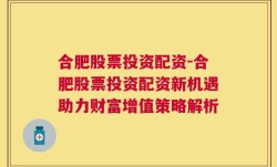 合肥股票投资配资-合肥股票投资配资新机遇助力财富增值策略解析