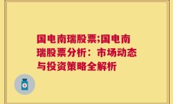 国电南瑞股票;国电南瑞股票分析：市场动态与投资策略全解析