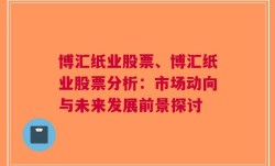 博汇纸业股票、博汇纸业股票分析：市场动向与未来发展前景探讨