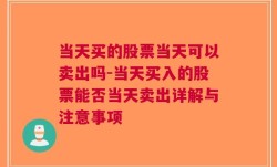 当天买的股票当天可以卖出吗-当天买入的股票能否当天卖出详解与注意事项