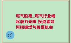 燃气股票_燃气行业崛起潜力无限 投资者如何把握燃气股票机会