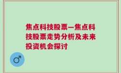 焦点科技股票—焦点科技股票走势分析及未来投资机会探讨