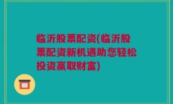 临沂股票配资(临沂股票配资新机遇助您轻松投资赢取财富)