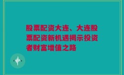 股票配资大连、大连股票配资新机遇揭示投资者财富增值之路