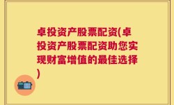 卓投资产股票配资(卓投资产股票配资助您实现财富增值的最佳选择)