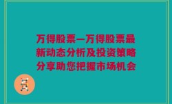 万得股票—万得股票最新动态分析及投资策略分享助您把握市场机会