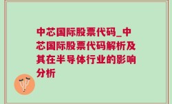 中芯国际股票代码_中芯国际股票代码解析及其在半导体行业的影响分析