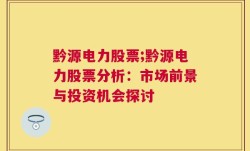 黔源电力股票;黔源电力股票分析：市场前景与投资机会探讨