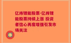 亿纬锂能股票-亿纬锂能股票持续上涨 投资者信心再度增强引发市场关注