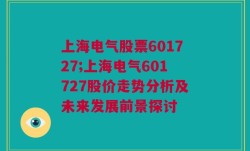 上海电气股票601727;上海电气601727股价走势分析及未来发展前景探讨