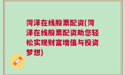 菏泽在线股票配资(菏泽在线股票配资助您轻松实现财富增值与投资梦想)