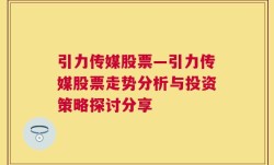 引力传媒股票—引力传媒股票走势分析与投资策略探讨分享