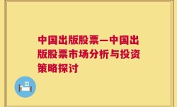 中国出版股票—中国出版股票市场分析与投资策略探讨