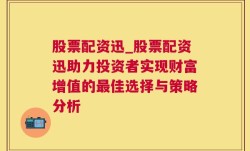 股票配资迅_股票配资迅助力投资者实现财富增值的最佳选择与策略分析