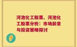 河池化工股票、河池化工股票分析：市场前景与投资策略探讨