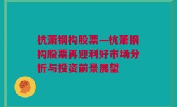 杭萧钢构股票—杭萧钢构股票再迎利好市场分析与投资前景展望