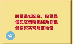 股票最低配资、股票最低配资策略揭秘助你稳健投资实现财富增值