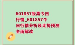 601857股票今日行情_601857今日行情分析及走势预测全面解读