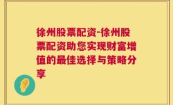 徐州股票配资-徐州股票配资助您实现财富增值的最佳选择与策略分享