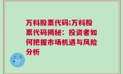 万科股票代码;万科股票代码揭秘：投资者如何把握市场机遇与风险分析