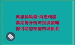 海思科股票-海思科股票走势分析与投资策略探讨助您把握市场机会