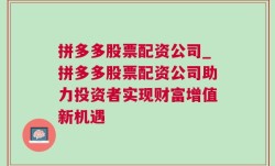 拼多多股票配资公司_拼多多股票配资公司助力投资者实现财富增值新机遇