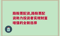 路股票配资,路股票配资助力投资者实现财富增值的全新选择