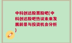 中科创达股票股吧(中科创达股吧热议未来发展前景与投资机会分析)