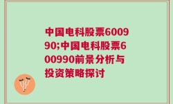 中国电科股票600990;中国电科股票600990前景分析与投资策略探讨