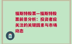 福斯特股票—福斯特股票前景分析：投资者应关注的关键因素与市场动态