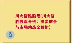 川大智胜股票(川大智胜股票分析：投资前景与市场动态全解析)