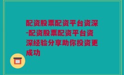 配资股票配资平台资深-配资股票配资平台资深经验分享助你投资更成功