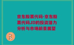 京东股票代码-京东股票代码JD的投资潜力分析与市场前景展望