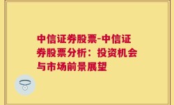 中信证券股票-中信证券股票分析：投资机会与市场前景展望