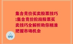 集合竞价买卖股票技巧;集合竞价阶段股票买卖技巧全解析助你精准把握市场机会