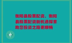 衡阳县股票配资、衡阳县股票配资新机遇探索助您投资之路更顺畅