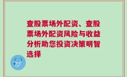 查股票场外配资、查股票场外配资风险与收益分析助您投资决策明智选择