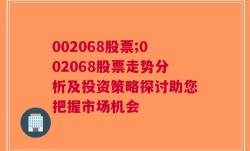 002068股票;002068股票走势分析及投资策略探讨助您把握市场机会