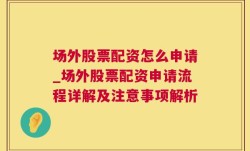 场外股票配资怎么申请_场外股票配资申请流程详解及注意事项解析