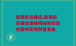 股票配资最佳,股票配资最佳策略揭秘助你轻松盈利实现财富自由