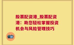 股票配资港_股票配资港：助您轻松掌握投资机会与风险管理技巧