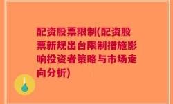 配资股票限制(配资股票新规出台限制措施影响投资者策略与市场走向分析)